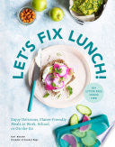 LET'S FIX LUNCH: ENJOY DELICIOUS, PLANET-FRIENDLY MEALS AT WORK, SCHOOL, OR ON THE GO